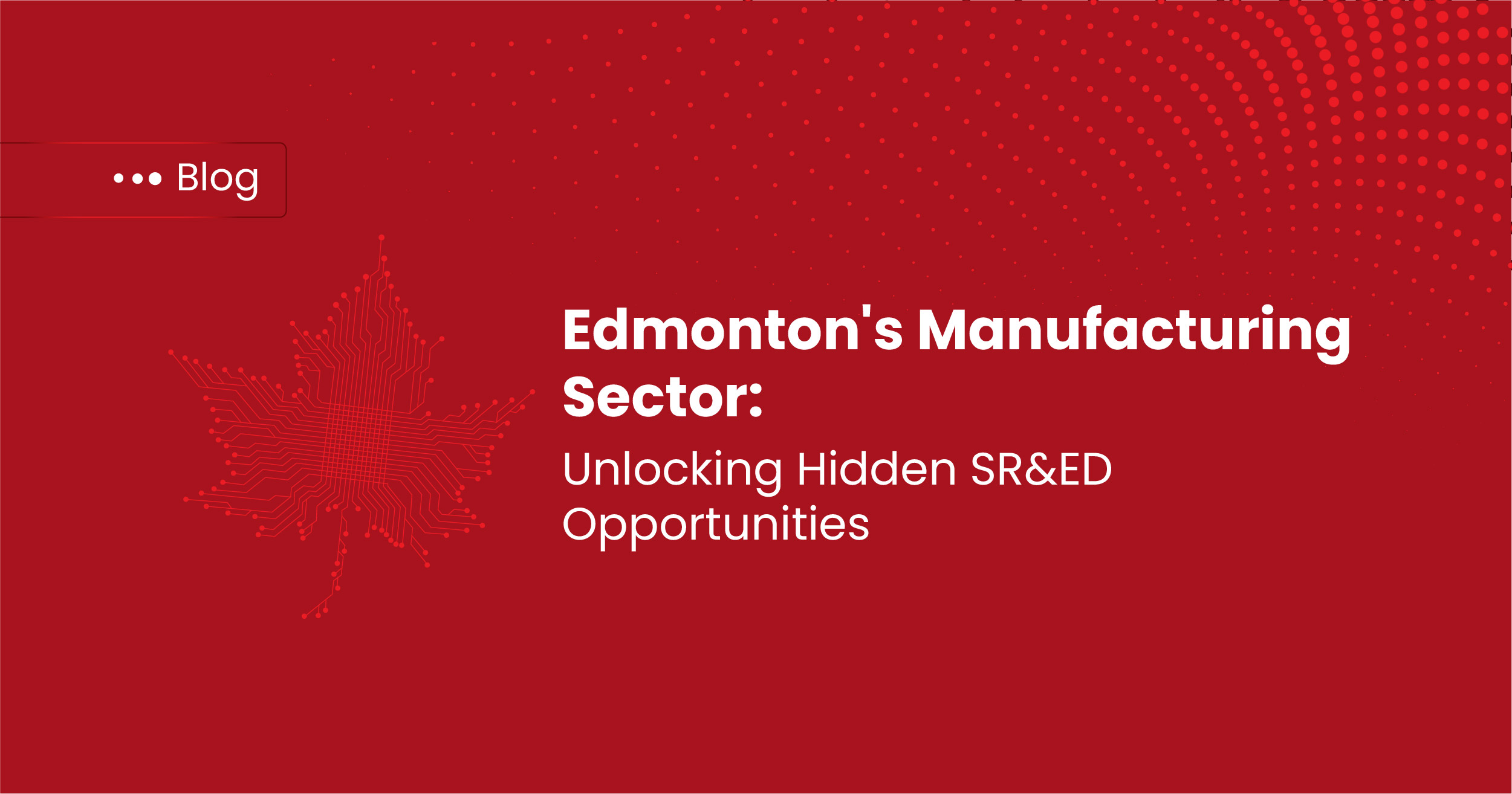 Edmonton's Manufacturing Sector: Unlocking Hidden SR&ED Opportunities